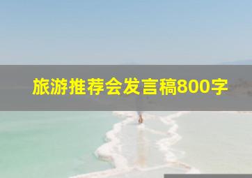 旅游推荐会发言稿800字