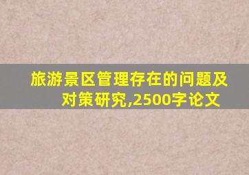 旅游景区管理存在的问题及对策研究,2500字论文