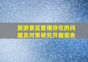 旅游景区管理存在的问题及对策研究开题报告