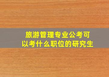 旅游管理专业公考可以考什么职位的研究生