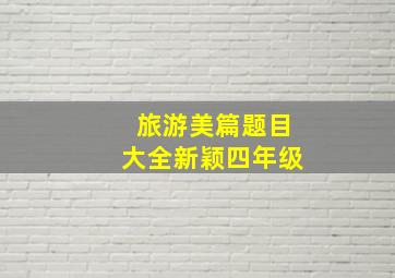 旅游美篇题目大全新颖四年级