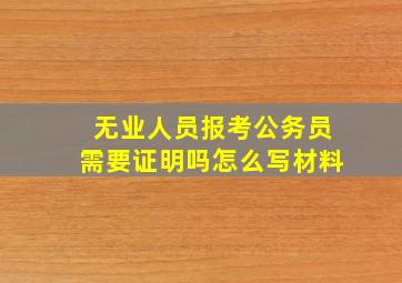 无业人员报考公务员需要证明吗怎么写材料