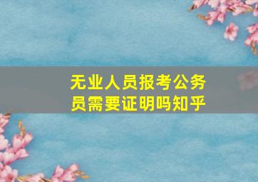 无业人员报考公务员需要证明吗知乎