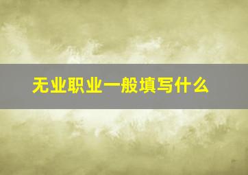 无业职业一般填写什么