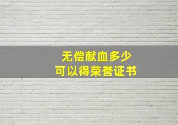 无偿献血多少可以得荣誉证书