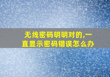 无线密码明明对的,一直显示密码错误怎么办