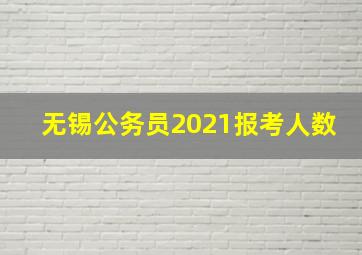 无锡公务员2021报考人数