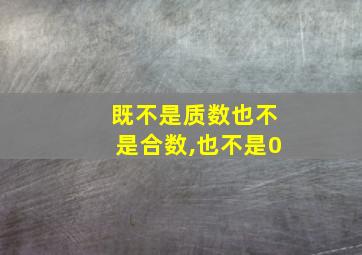 既不是质数也不是合数,也不是0