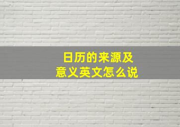 日历的来源及意义英文怎么说