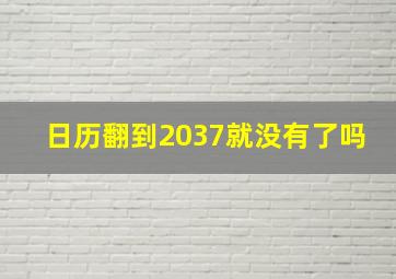 日历翻到2037就没有了吗