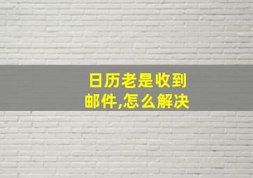 日历老是收到邮件,怎么解决