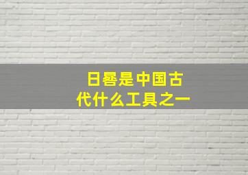 日晷是中国古代什么工具之一