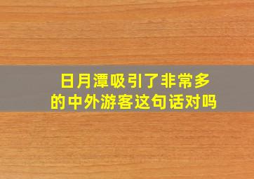 日月潭吸引了非常多的中外游客这句话对吗