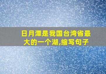 日月潭是我国台湾省最大的一个湖,缩写句子