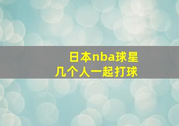 日本nba球星几个人一起打球