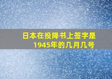 日本在投降书上签字是1945年的几月几号