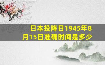 日本投降日1945年8月15日准确时间是多少