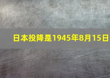 日本投降是1945年8月15日