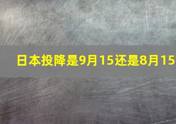 日本投降是9月15还是8月15