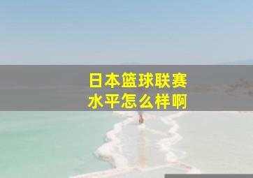 日本篮球联赛水平怎么样啊