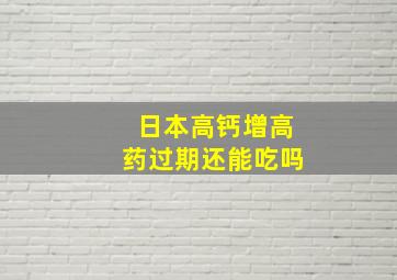 日本高钙增高药过期还能吃吗