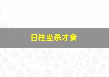 日柱坐杀才食