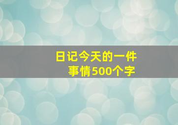 日记今天的一件事情500个字