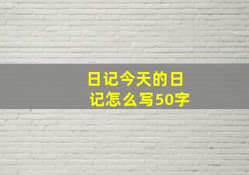 日记今天的日记怎么写50字