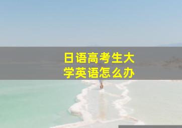 日语高考生大学英语怎么办