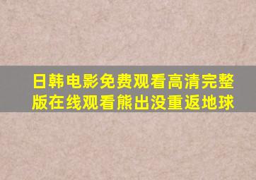 日韩电影免费观看高清完整版在线观看熊出没重返地球