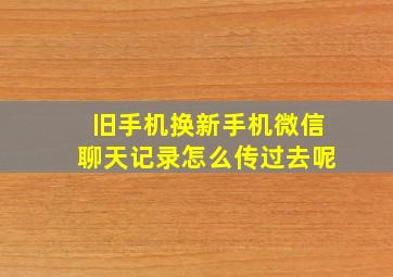 旧手机换新手机微信聊天记录怎么传过去呢