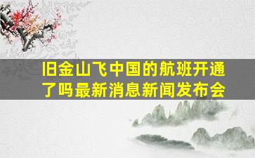 旧金山飞中国的航班开通了吗最新消息新闻发布会