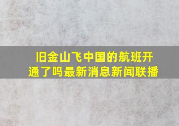 旧金山飞中国的航班开通了吗最新消息新闻联播