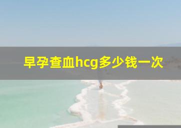 早孕查血hcg多少钱一次