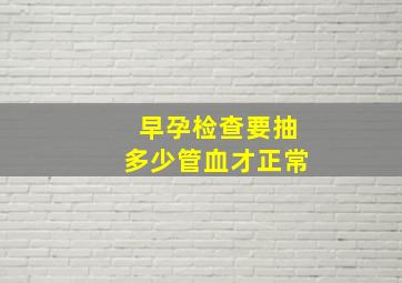 早孕检查要抽多少管血才正常