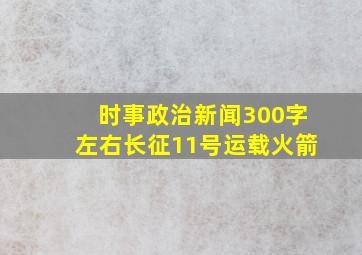 时事政治新闻300字左右长征11号运载火箭