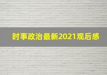 时事政治最新2021观后感