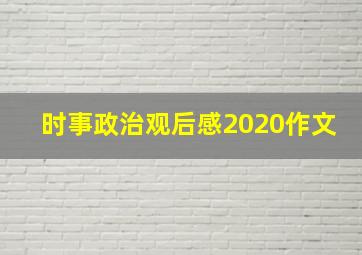 时事政治观后感2020作文