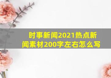 时事新闻2021热点新闻素材200字左右怎么写