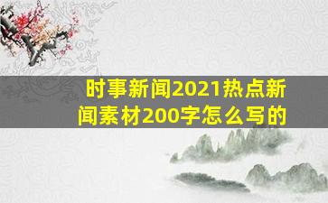 时事新闻2021热点新闻素材200字怎么写的