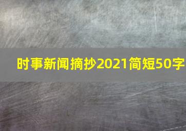 时事新闻摘抄2021简短50字