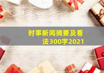 时事新闻摘要及看法300字2021