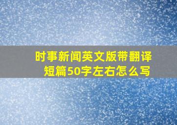 时事新闻英文版带翻译短篇50字左右怎么写