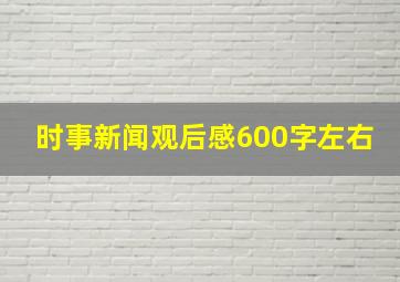 时事新闻观后感600字左右