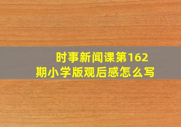 时事新闻课第162期小学版观后感怎么写