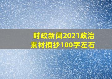 时政新闻2021政治素材摘抄100字左右