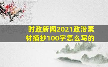 时政新闻2021政治素材摘抄100字怎么写的