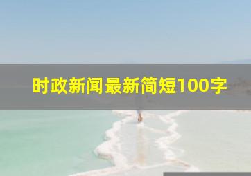 时政新闻最新简短100字