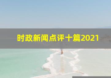 时政新闻点评十篇2021