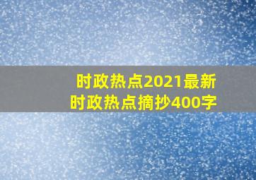 时政热点2021最新时政热点摘抄400字